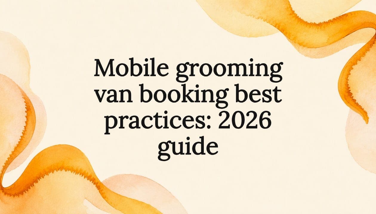 Mobile grooming van booking best practices: 2026 guide