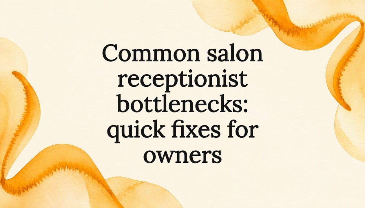 Common salon receptionist bottlenecks: quick fixes for owners