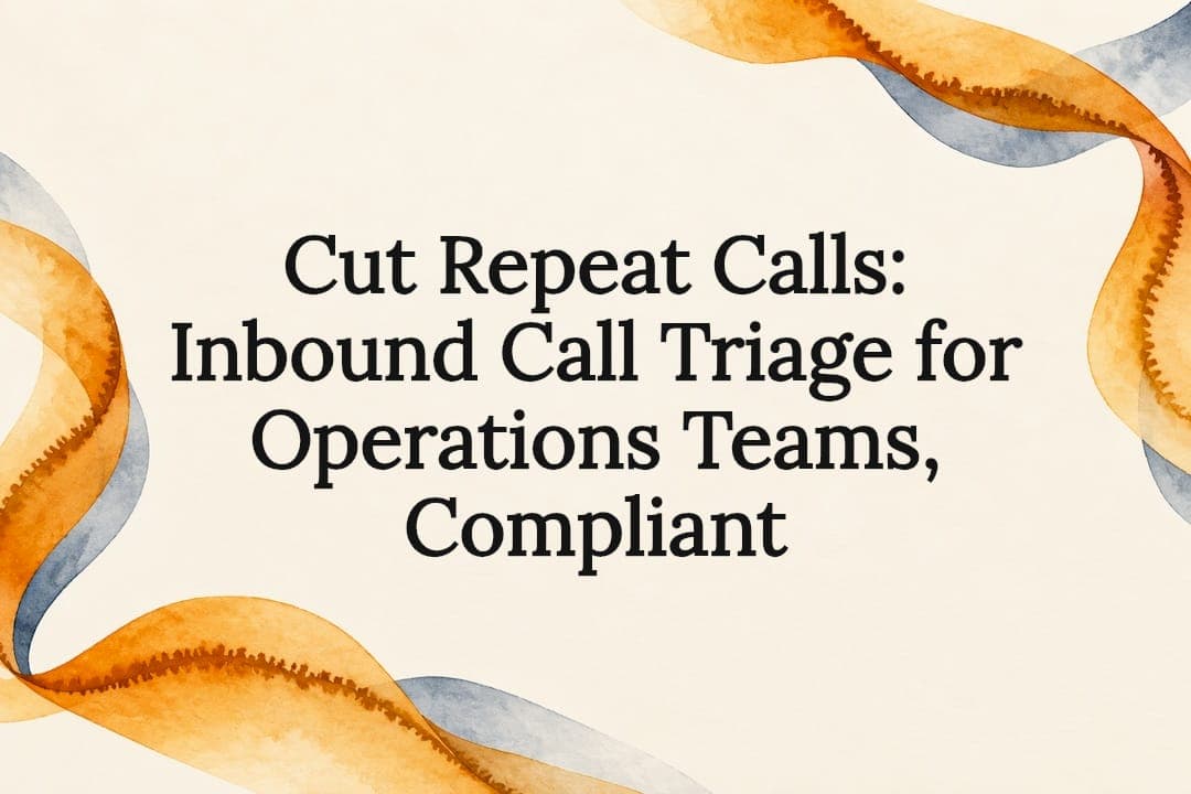 Cut Repeat Calls: Inbound Call Triage for Operations Teams, Compliant