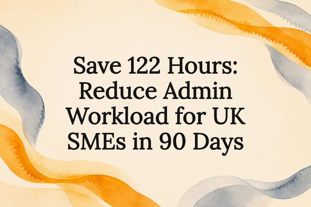 Save 122 Hours: Reduce Admin Workload for UK SMEs in 90 Days