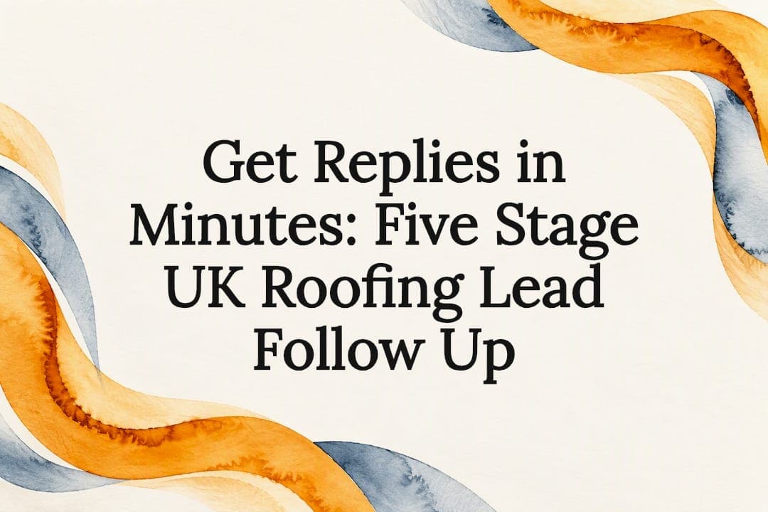 Get Replies in Minutes: Five Stage UK Roofing Lead Follow Up